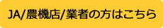 JA/農機店/業者の方はこちら